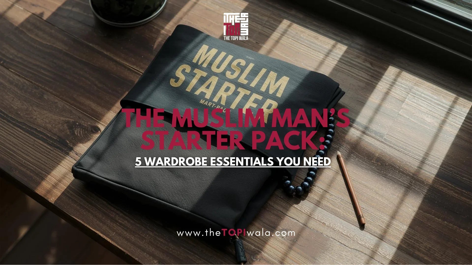Promotional graphic by The Topi Wala showcasing the Muslim Man’s Starter Pack with 5 wardrobe essentials, featuring a folded black garment, tasbih, and pen on a wooden surface.