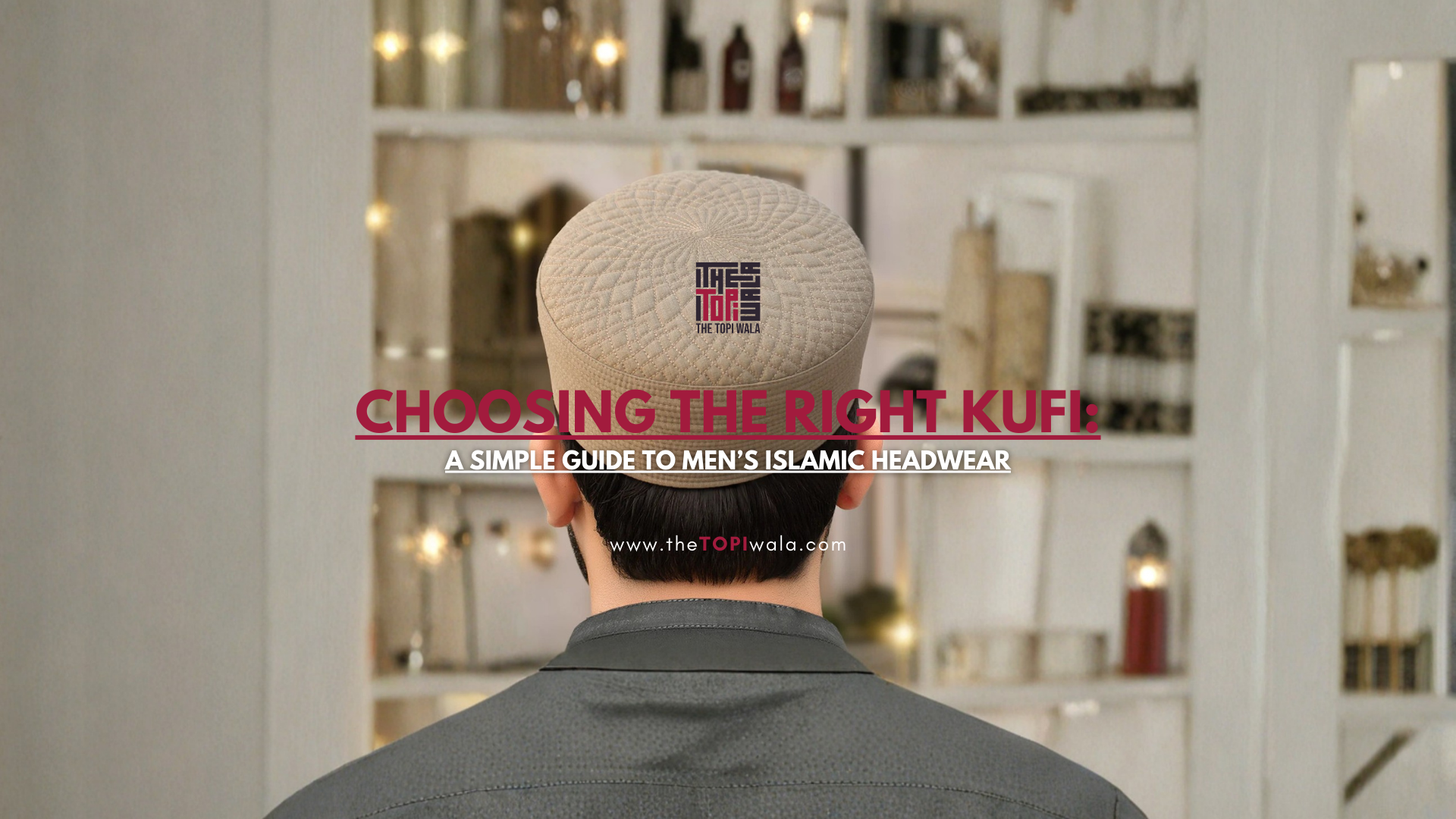 Promotional graphic by The Topi Wala showing the back view of a man wearing a beige kufi, highlighting a guide to choosing the right Islamic headwear for men.